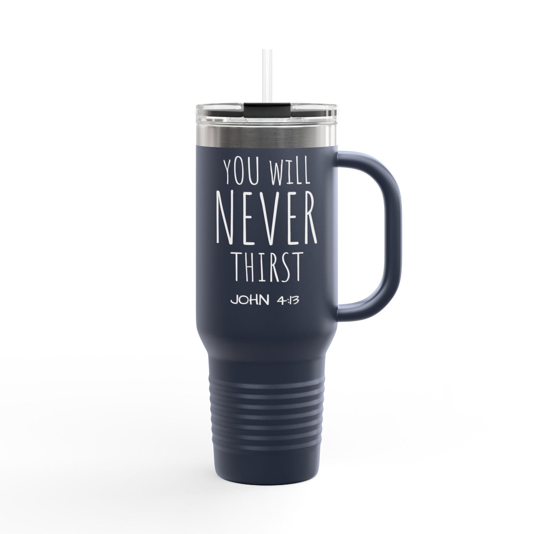 You Will Never Thirst John 4:13 Travel Mug | 40oz Insulated Tumbler