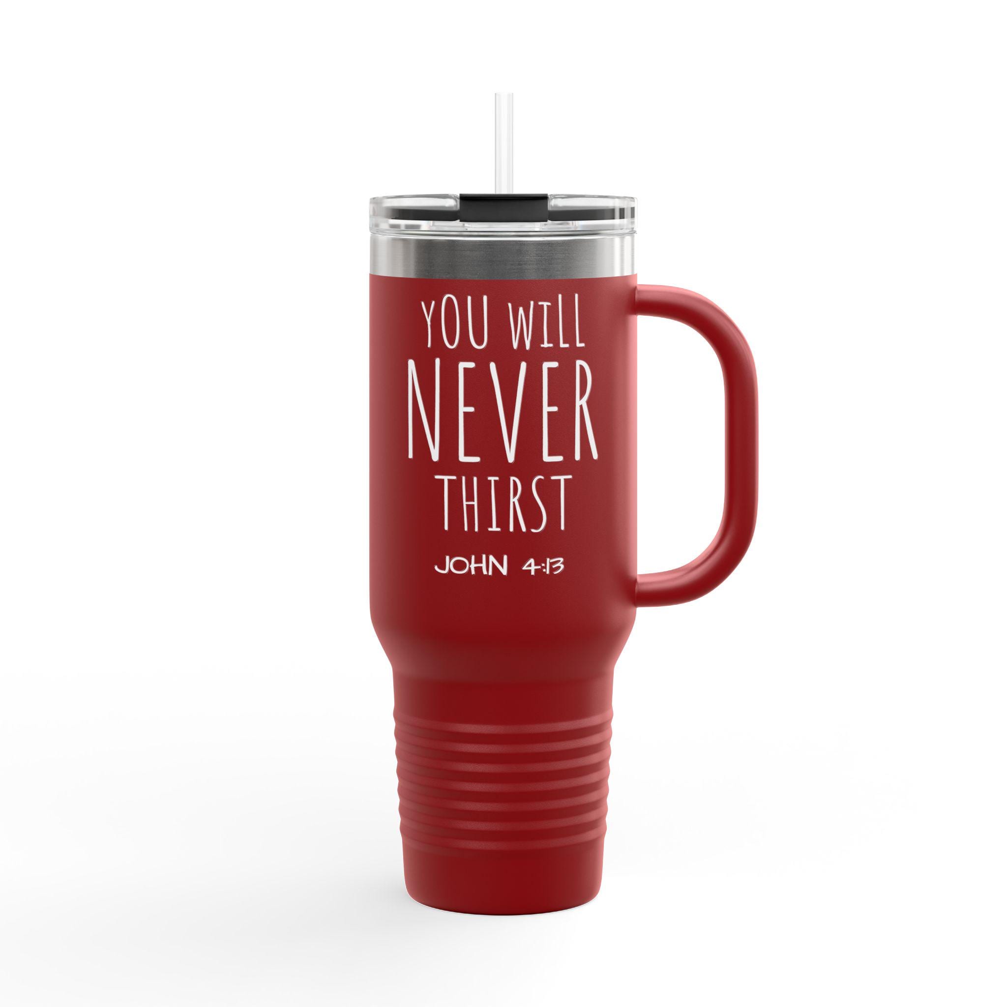 You Will Never Thirst John 4:13 Travel Mug | 40oz Insulated Tumbler